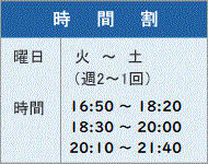 時間割 曜日 火~土(週2~1回) 時間 18:30~20:00 20:00~21:30 時間割 曜日 火~土(週2~1回) 時間 18:30~20:00 20:00~21:30